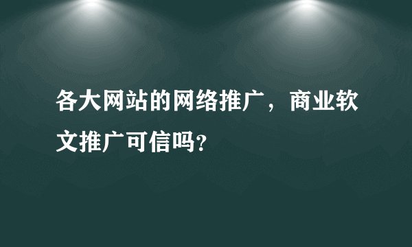 各大网站的网络推广，商业软文推广可信吗？
