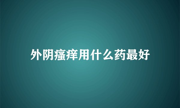 外阴瘙痒用什么药最好