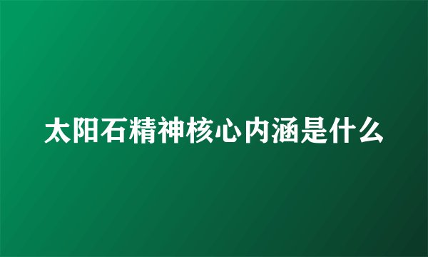 太阳石精神核心内涵是什么