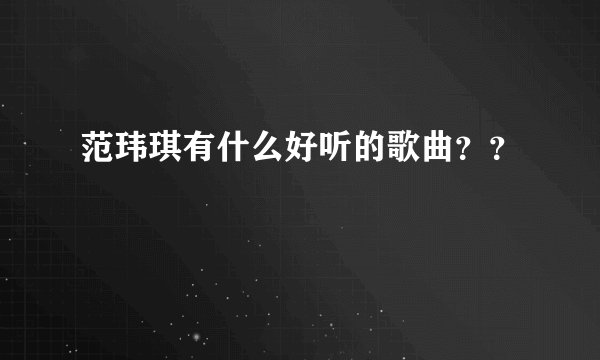 范玮琪有什么好听的歌曲？？
