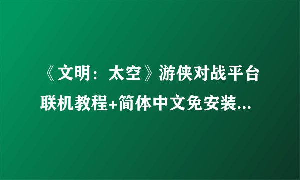 《文明：太空》游侠对战平台联机教程+简体中文免安装中文绿色硬盘下载地址