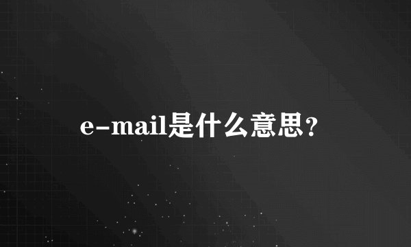e-mail是什么意思？