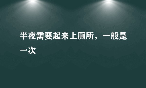 半夜需要起来上厕所，一般是一次