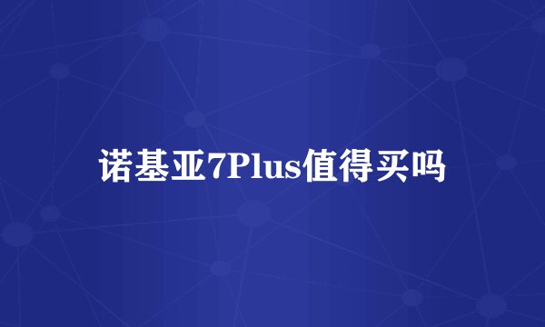 诺基亚7Plus值得买吗