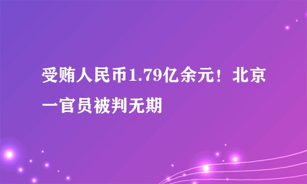 受贿人民币1.79亿余元！北京一官员被判无期