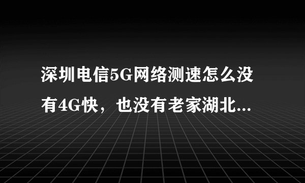 深圳电信5G网络测速怎么没有4G快，也没有老家湖北县城的电信5G快，在县城测速370Mbps？