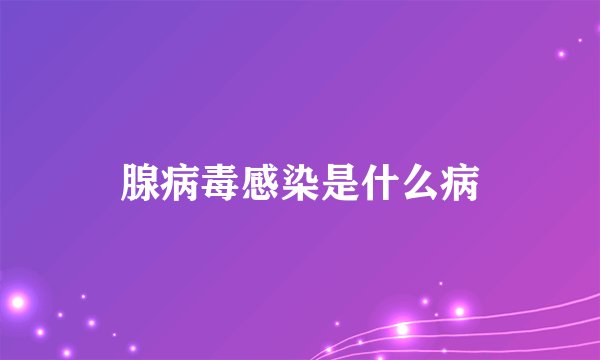 腺病毒感染是什么病