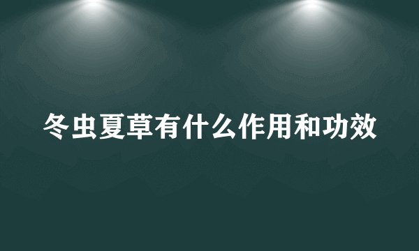 冬虫夏草有什么作用和功效