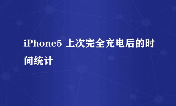 iPhone5 上次完全充电后的时间统计
