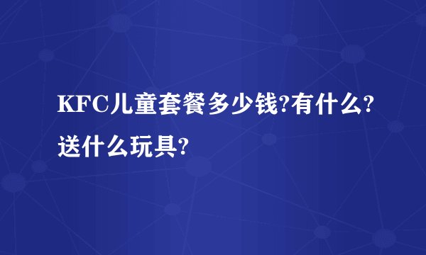 KFC儿童套餐多少钱?有什么?送什么玩具?