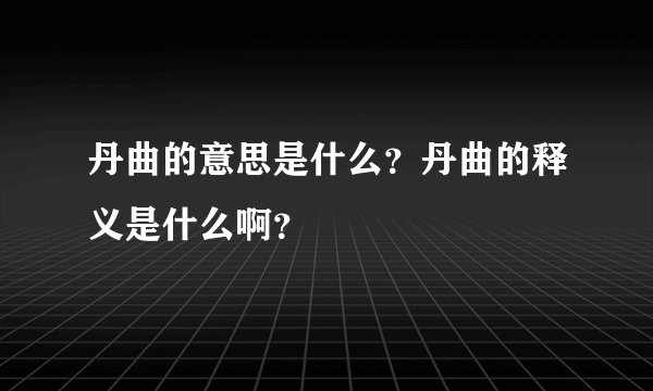 丹曲的意思是什么？丹曲的释义是什么啊？
