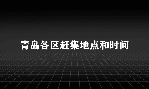 青岛各区赶集地点和时间