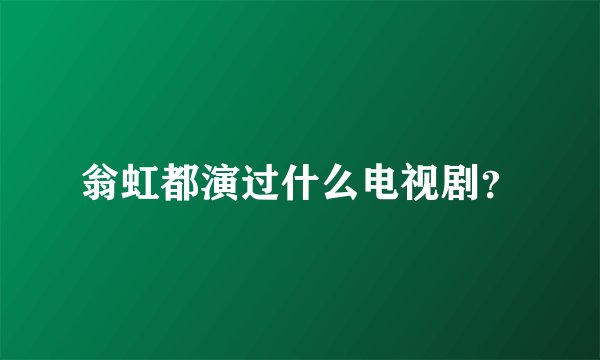 翁虹都演过什么电视剧？