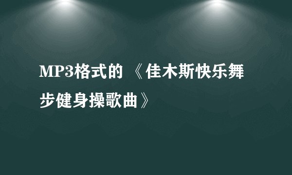 MP3格式的 《佳木斯快乐舞步健身操歌曲》