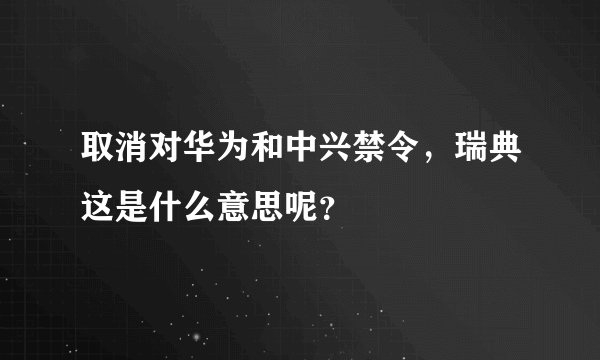 取消对华为和中兴禁令，瑞典这是什么意思呢？