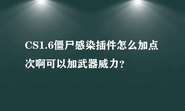 CS1.6僵尸感染插件怎么加点次啊可以加武器威力？