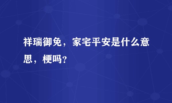 祥瑞御免，家宅平安是什么意思，梗吗？