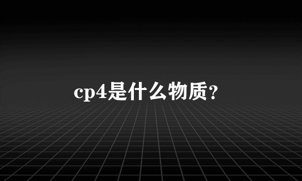 cp4是什么物质？