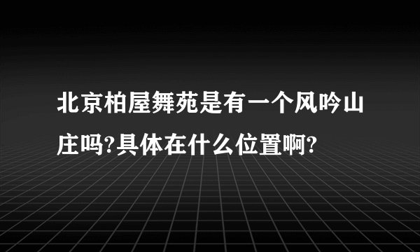 北京柏屋舞苑是有一个风吟山庄吗?具体在什么位置啊?