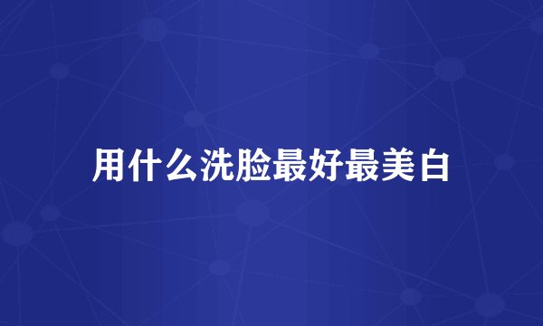 用什么洗脸最好最美白