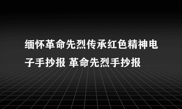缅怀革命先烈传承红色精神电子手抄报 革命先烈手抄报