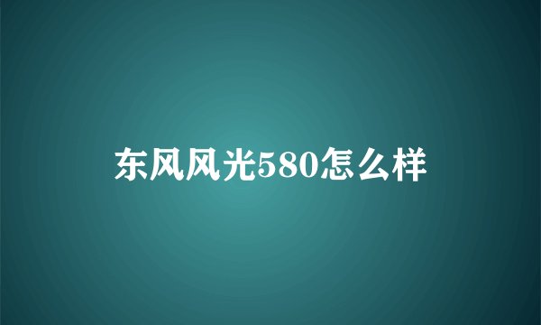 东风风光580怎么样