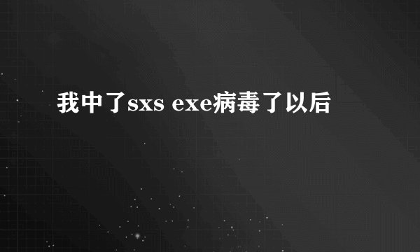 我中了sxs exe病毒了以后