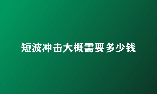 短波冲击大概需要多少钱