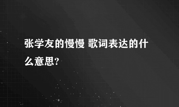 张学友的慢慢 歌词表达的什么意思?