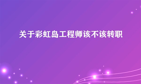 关于彩虹岛工程师该不该转职