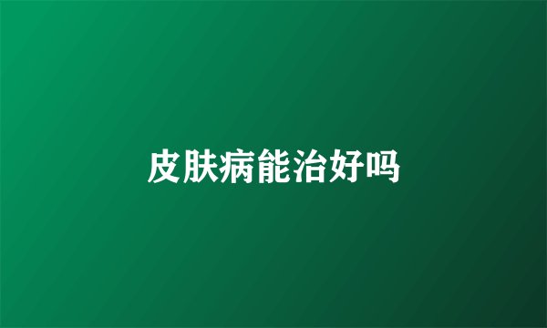 皮肤病能治好吗