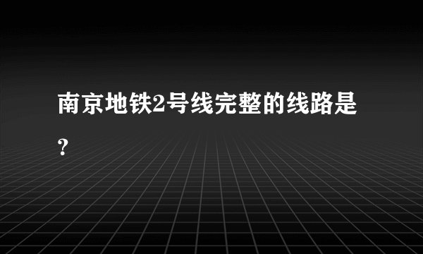 南京地铁2号线完整的线路是？