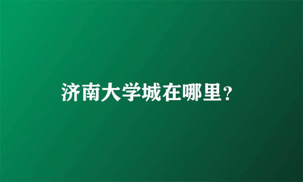 济南大学城在哪里？