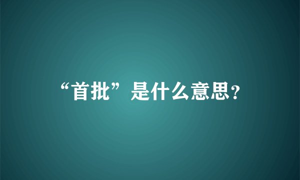 “首批”是什么意思？
