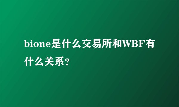 bione是什么交易所和WBF有什么关系？