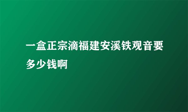 一盒正宗滴福建安溪铁观音要多少钱啊