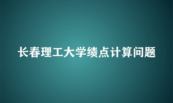 长春理工大学绩点计算问题