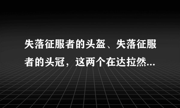 失落征服者的头盔、失落征服者的头冠，这两个在达拉然哪里获取？