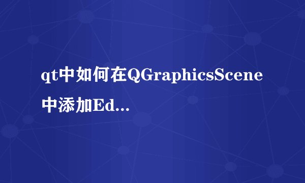 qt中如何在QGraphicsScene中添加Edit控件？