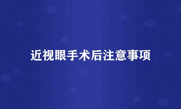近视眼手术后注意事项