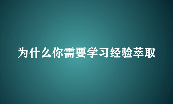 为什么你需要学习经验萃取