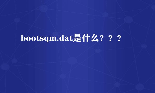 bootsqm.dat是什么？？？