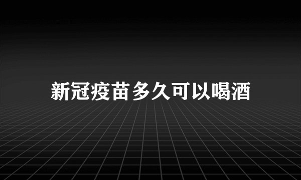 新冠疫苗多久可以喝酒