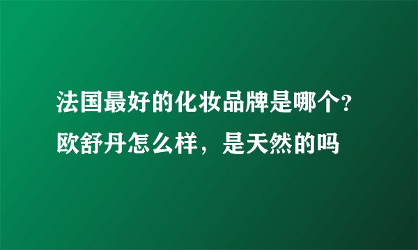 法国最好的化妆品牌是哪个？欧舒丹怎么样，是天然的吗
