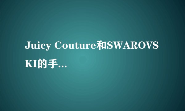 Juicy Couture和SWAROVSKI的手链价格区间分别是多少？