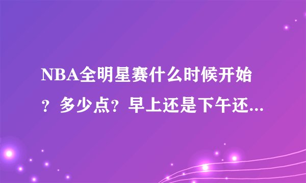 NBA全明星赛什么时候开始？多少点？早上还是下午还是夜晚？