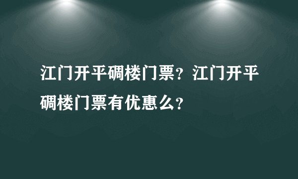 江门开平碉楼门票？江门开平碉楼门票有优惠么？
