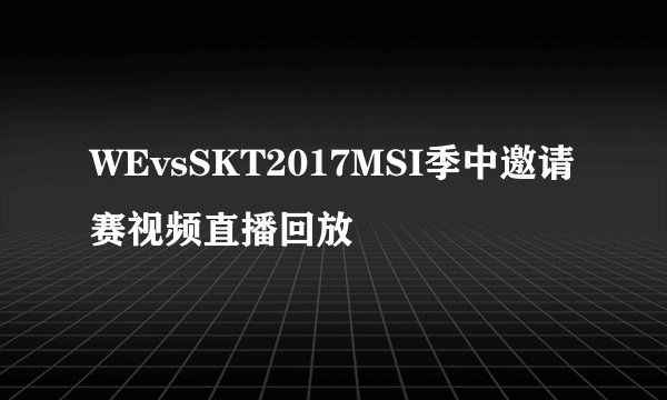 WEvsSKT2017MSI季中邀请赛视频直播回放