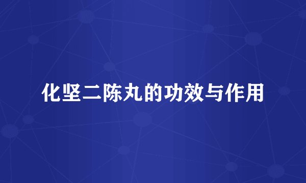 化坚二陈丸的功效与作用