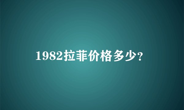 1982拉菲价格多少？